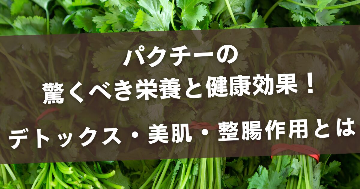 パクチーの驚くべき栄養と健康効果！デトックス・美肌・整腸作用とは
